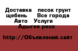 Доставка , песок грунт щебень . - Все города Авто » Услуги   . Адыгея респ.